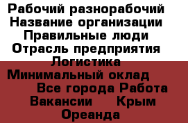 Рабочий-разнорабочий › Название организации ­ Правильные люди › Отрасль предприятия ­ Логистика › Минимальный оклад ­ 30 000 - Все города Работа » Вакансии   . Крым,Ореанда